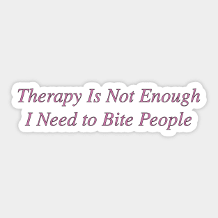 Therapy is not enough I need to bite people Sticker